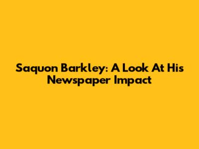 Saquon Barkley: A Look At His Newspaper Impact