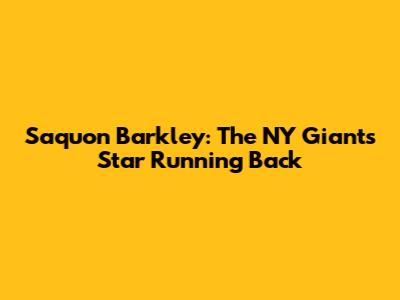 Saquon Barkley: The NY Giants' Star Running Back