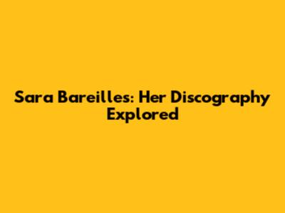 Sara Bareilles: Her Discography Explored