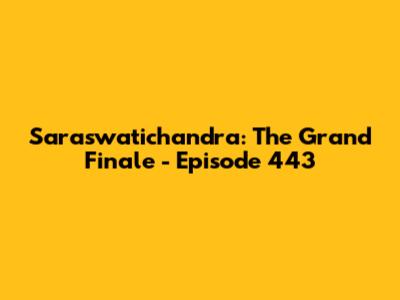 Saraswatichandra: The Grand Finale - Episode 443