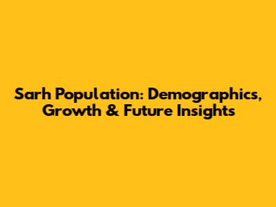 Sarh Population: Demographics, Growth & Future Insights