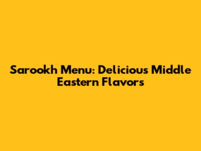 Sarookh Menu: Delicious Middle Eastern Flavors