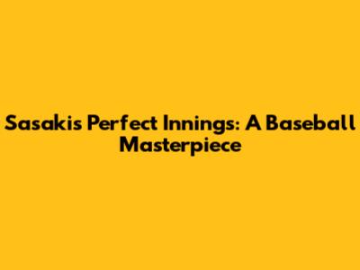 Sasaki's Perfect Innings: A Baseball Masterpiece