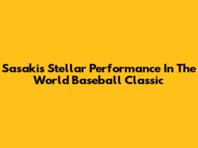 Sasaki's Stellar Performance In The World Baseball Classic