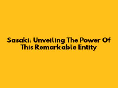 Sasaki: Unveiling The Power Of This Remarkable Entity