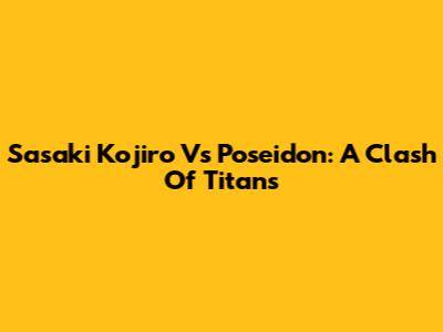 Sasaki Kojiro Vs Poseidon: A Clash Of Titans