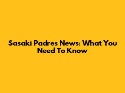 Sasaki Padres News: What You Need To Know