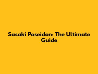 Sasaki Poseidon: The Ultimate Guide