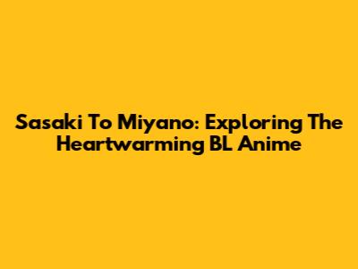 Sasaki To Miyano: Exploring The Heartwarming BL Anime