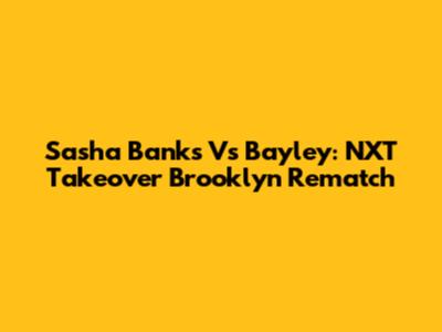 Sasha Banks Vs Bayley: NXT Takeover Brooklyn Rematch