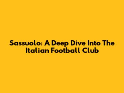 Sassuolo: A Deep Dive Into The Italian Football Club