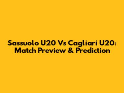 Sassuolo U20 Vs Cagliari U20: Match Preview & Prediction