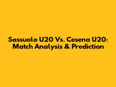 Sassuolo U20 Vs. Cesena U20: Match Analysis & Prediction