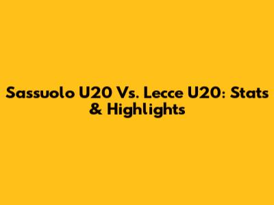 Sassuolo U20 Vs. Lecce U20: Stats & Highlights