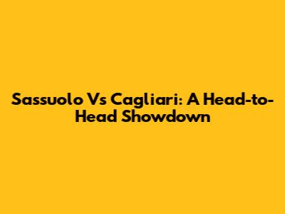 Sassuolo Vs Cagliari: A Head-to-Head Showdown