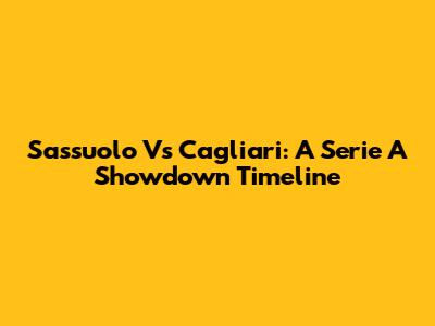 Sassuolo Vs Cagliari: A Serie A Showdown Timeline