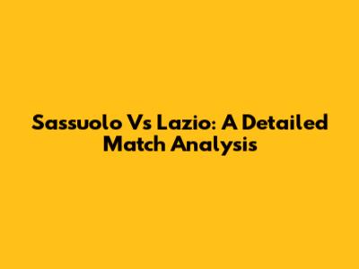 Sassuolo Vs Lazio: A Detailed Match Analysis