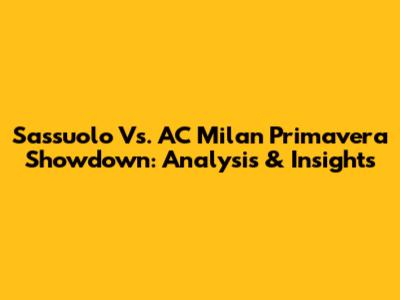 Sassuolo Vs. AC Milan Primavera Showdown: Analysis & Insights