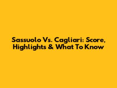 Sassuolo Vs. Cagliari: Score, Highlights & What To Know
