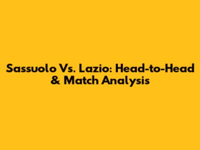 Sassuolo Vs. Lazio: Head-to-Head & Match Analysis