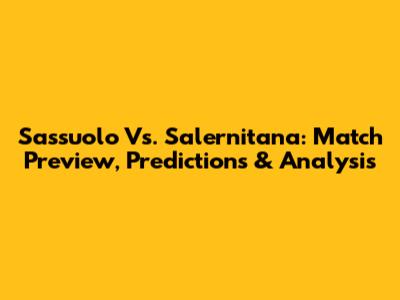 Sassuolo Vs. Salernitana: Match Preview, Predictions & Analysis