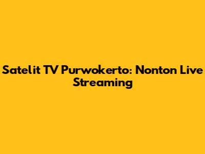 Satelit TV Purwokerto: Nonton Live Streaming