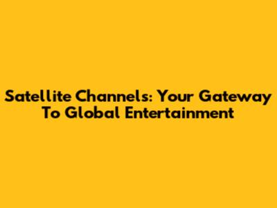 Satellite Channels: Your Gateway To Global Entertainment