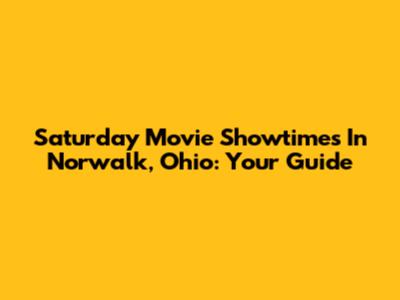 Saturday Movie Showtimes In Norwalk, Ohio: Your Guide