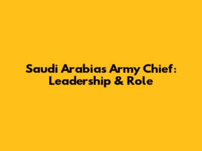 Saudi Arabia's Army Chief: Leadership & Role