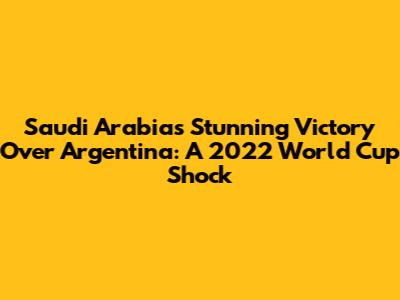 Saudi Arabia's Stunning Victory Over Argentina: A 2022 World Cup Shock