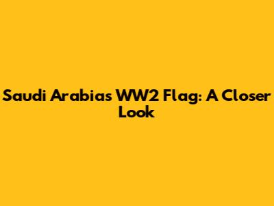 Saudi Arabia's WW2 Flag: A Closer Look