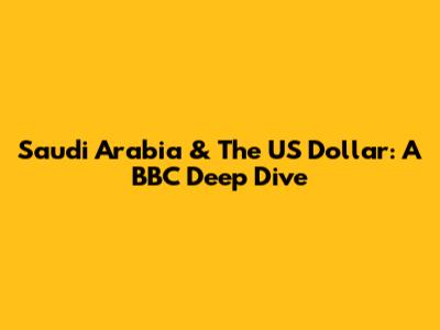 Saudi Arabia & The US Dollar: A BBC Deep Dive