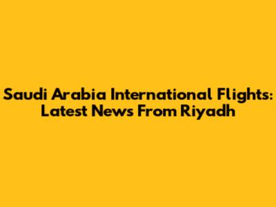 Saudi Arabia International Flights: Latest News From Riyadh