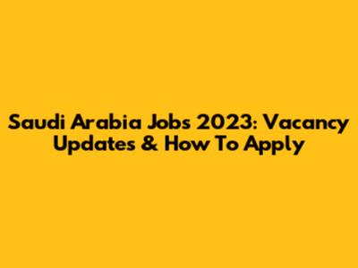 Saudi Arabia Jobs 2023: Vacancy Updates & How To Apply