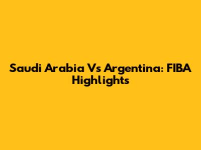 Saudi Arabia Vs Argentina: FIBA Highlights