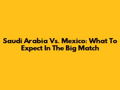 Saudi Arabia Vs. Mexico: What To Expect In The Big Match