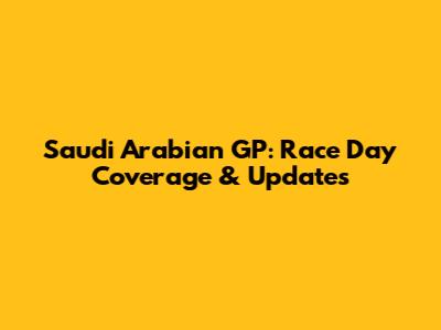 Saudi Arabian GP: Race Day Coverage & Updates