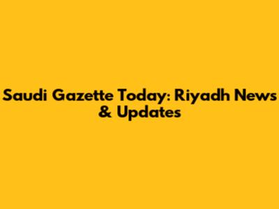 Saudi Gazette Today: Riyadh News & Updates