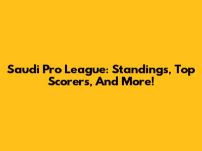 Saudi Pro League: Standings, Top Scorers, And More!