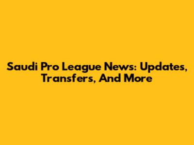 Saudi Pro League News: Updates, Transfers, And More