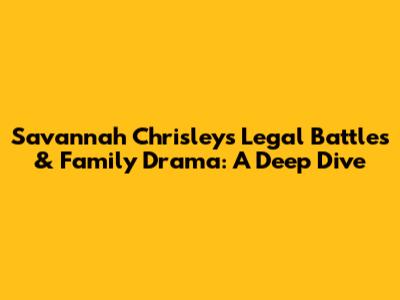 Savannah Chrisley's Legal Battles & Family Drama: A Deep Dive