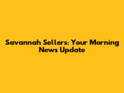 Savannah Sellers: Your Morning News Update
