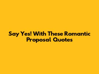 Say 'Yes!' With These Romantic Proposal Quotes