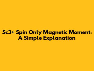 Sc3+ Spin Only Magnetic Moment: A Simple Explanation