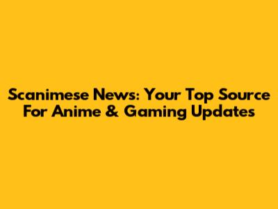 Scanimese News: Your Top Source For Anime & Gaming Updates
