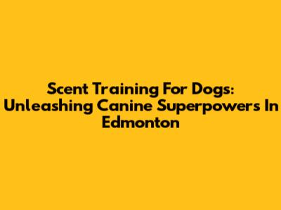 Scent Training For Dogs: Unleashing Canine Superpowers In Edmonton