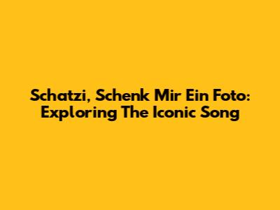 Schatzi, Schenk Mir Ein Foto: Exploring The Iconic Song
