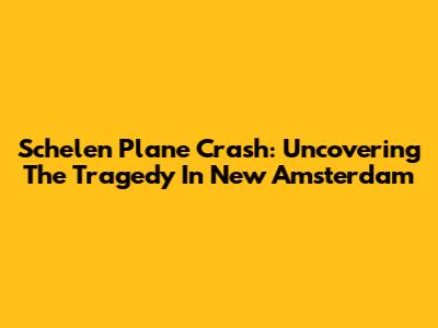Schelen Plane Crash: Uncovering The Tragedy In New Amsterdam