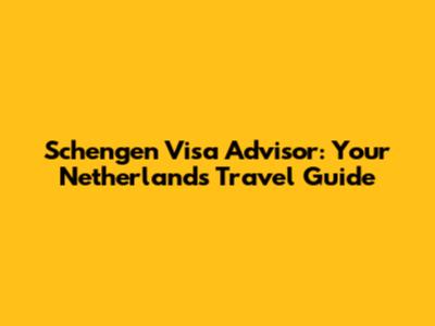 Schengen Visa Advisor: Your Netherlands Travel Guide