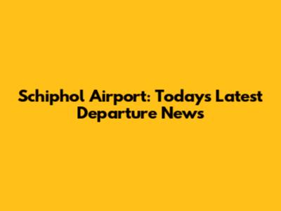 Schiphol Airport: Today's Latest Departure News